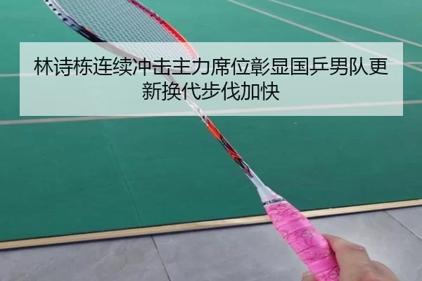 林诗栋连续冲击主力席位彰显国乒男队更新换代步伐加快